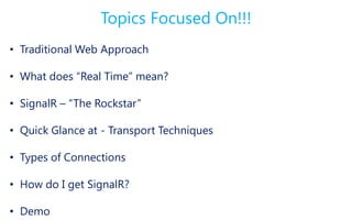 Topics Focused On!!!
• Traditional Web Approach

• What does “Real Time” mean?

• SignalR – “The Rockstar”

• Quick Glance at - Transport Techniques

• Types of Connections

• How do I get SignalR?

• Demo
 