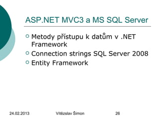 24.02.2013 Vítězslav Šimon 26
ASP.NET MVC3 a MS SQL Server
 Metody přístupu k datům v .NET
Framework
 Connection strings SQL Server 2008
 Entity Framework
 