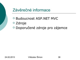 24.02.2013 Vítězslav Šimon 38
Závěrečné informace
 Budoucnost ASP.NET MVC
 Zdroje
 Doporučené zdroje pro zájemce
 