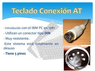 - Introducido con el IBM PC en 1981
- Utilizan un conector tipo DIN
- Muy resistente.
-Este sistema está totalmente en
desuso
- Tiene 5 pines
 
