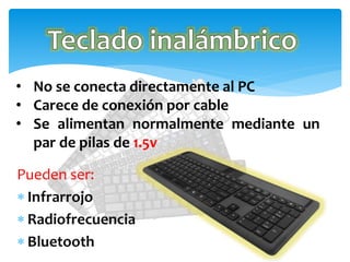 Pueden ser:
 Infrarrojo
 Radiofrecuencia
 Bluetooth
• No se conecta directamente al PC
• Carece de conexión por cable
• Se alimentan normalmente mediante un
par de pilas de 1.5v
 
