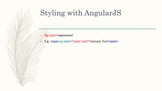 Styling with AngularJS
– Ng-style=‘expression’
– E.g. <span ng-style="{color:'red'}">Sample Text</span>
 