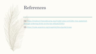 References
[1]: https://medium.freecodecamp.org/model-view-controller-mvc-explained-
through-ordering-drinks-at-the-bar-efcba6255053
[2]: https://code.angularjs.org/snapshot/docs/guide/scope
 