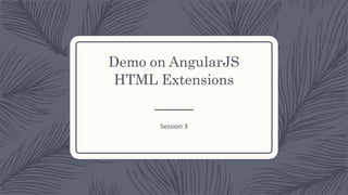 Demo on AngularJS
HTML Extensions
Session 3
 