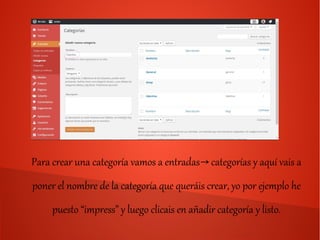 Para crear una categoría vamos a entradas categorías y aquí vais a→
poner el nombre de la categoría que queráis crear, yo por ejemplo he
puesto “impress” y luego clicais en añadir categoría y listo.
 