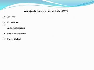 Ventajas de las Máquinas virtuales (MV)
• Ahorro
• Protección
•
Automatización
• Funcionamiento
• Flexibilidad
 