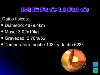 Datos físicos: Diámetro: 4879.4km Masa: 3.02x10kg Gravedad: 2.78m/52 Temperatura: noche 103k y de día 623k MERCURIO 