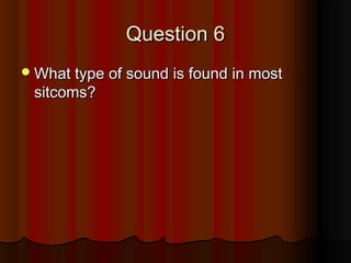 QQuueessttiioonn 66 
WWhhaatt ttyyppee ooff ssoouunndd iiss ffoouunndd iinn mmoosstt 
ssiittccoommss?? 
 