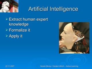 Artificial Intelligence Extract human expert knowledge Formalize it Apply it 