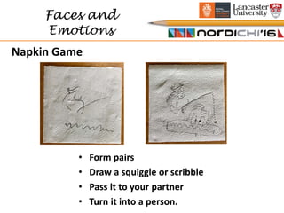 Napkin Game
Faces and
Emotions
• Form pairs
• Draw a squiggle or scribble
• Pass it to your partner
• Turn it into a person.
 