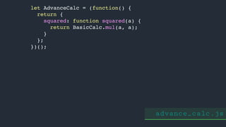 advance_calc.js
let AdvanceCalc = (function() {
return {
squared: function squared(a) {
return BasicCalc.mul(a, a);
}
};
})();
 