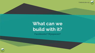 CalderaLabs.org
What can we
build with it?
Facebooks? Myspaces?
 