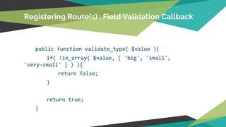 Registering Route(s) : Field Validation Callback
public function validate_type( $value ){
if( !in_array( $value, [ 'big', 'small',
'very-small' ] ) ){
return false;
}
return true;
}
 