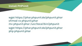 Install PHPUnit
wget https://phar.phpunit.de/phpunit.phar
chmod +x phpunit.phar
mv phpunit.phar /usr/local/bin/phpunit
wget https://phar.phpunit.de/phpunit.phar
php phpunit.phar
 