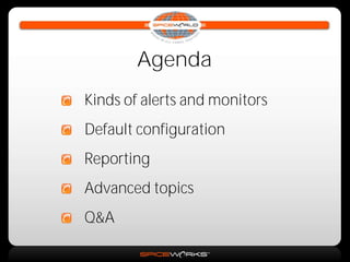 Agenda
Kinds of alerts and monitors
Default configuration
Reporting
Advanced topics
Q&A
 