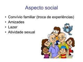 Aspecto social Convívio familiar (troca de experiências) Amizades Lazer Atividade sexual 