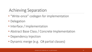 Achieving Separation
• “Write-once” codegen for implementation
• Delegation
• Interface / Implementation
• Abstract Base Class / Concrete Implementation
• Dependency Injection
• Dynamic merge (e.g. C# partial classes)
COPYRIGHT © 2017, MODELSOLV, INC. | ALL RIGHTS RESERVED. 14
 
