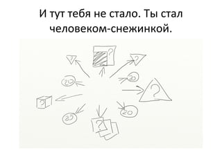 И тут тебя не стало. Ты стал человеком-снежинкой. 