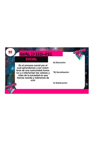 95
social
QUALIFIED-PSI
Es el proceso social por el
cual aprendemos a ser miem-
bros de una comunidad huma-
na y a interiorizar los valores y
roles de la sociedad en que
hemos nacido y habremos de
vivir
A) Educación
*B) Socialización
C) Sublevación
 