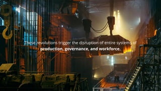 These revolutions trigger the disruption of entire systems of
production, governance, and workforce.
 
