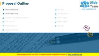 Proposal Outline
Problem Statement
Proposed Solutions
Ways for Social Media Management
Cost Estimate
Project Timeframe
Company Overview
Our Team
Client Testimonial
Work Contract
Payment Terms
Sign off
4
 