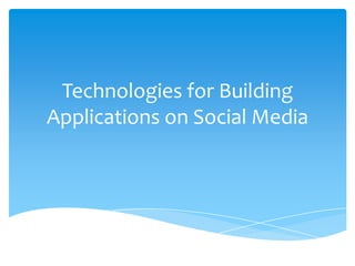 Technologies for Building
Applications on Social Media
 