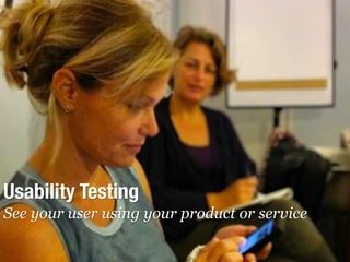 userneeds @anous
Usability Testing
See your user using your product or service
 
