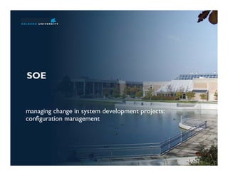 SOE


managing change in system development projects:
configuration management
 
