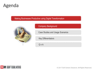 © 2017 Soft Solvers Solutions. All Rights Reserved.
Agenda
Making Businesses Productive using Digital Transformation
Company Background
Case Studies and Usage Scenarios
Q n A
Key Differentiators
 