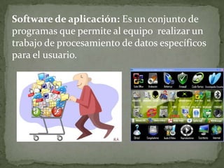 Software de aplicación: Es un conjunto de
programas que permite al equipo realizar un
trabajo de procesamiento de datos específicos
para el usuario.
 