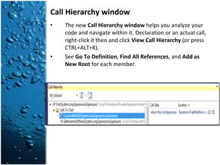 Call Hierarchy window The new  Call Hierarchy window  helps you analyze your code and navigate within it. Declaration or an actual call, right-click it then and click  View Call Hierarchy  (or press CTRL+ALT+K). See  Go To Definition ,  Find All References , and  Add as New Root  for each member. 