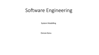 Software Engineering
System Modelling
Osman Kanu
 