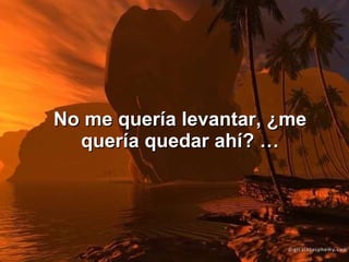 No me quería levantar, ¿me quería quedar ahí? … 