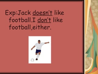Exp:Jack  doesn’t  like football.I  don’t  like football,either. 