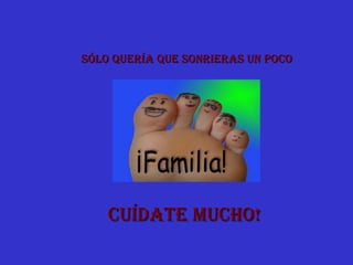 Sólo quería que sonrieras un poco Cuídate Mucho! 