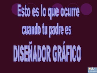 Esto es lo que ocurre DISEÑADOR GRÁFICO cuando tu padre es 