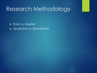 Research Methodology
 Basic vs. Applied
 Qualitative vs. Quantitative
 
