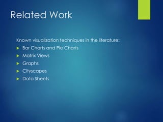Related Work
Known visualization techniques in the literature:
 Bar Charts and Pie Charts
 Matrix Views
 Graphs
 Cityscapes
 Data Sheets
 
