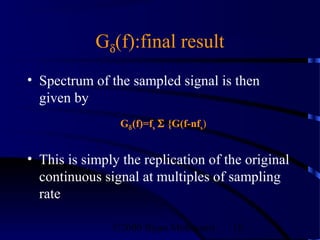 Gδ(f):final result
• Spectrum of the sampled signal is then
  given by
                 Gδ (f)=fs Σ {G(f-nfs)


• This is simply the replication of the original
  continuous signal at multiples of sampling
  rate

               ©2000 Bijan Mobasseri     18
 