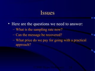 Issues
• Here are the questions we need to answer:
  – What is the sampling rate now?
  – Can the message be recovered?
  – What price do we pay for going with a practical
    approach?




               ©2000 Bijan Mobasseri   24
 