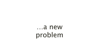 …a new
problem
 