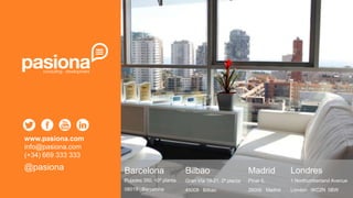 www.pasiona.com
info@pasiona.com
(+34) 669 333 333

@pasiona

Barcelona

Bilbao

Madrid

Londres

Pujades 350, 10ª planta

Gran Vía 19-21, 2ª planta

Pinar 5,

1 Northumberland Avenue

08019 · Barcelona

48008 · Bilbao

28006 · Madrid

London · WC2N 5BW

 