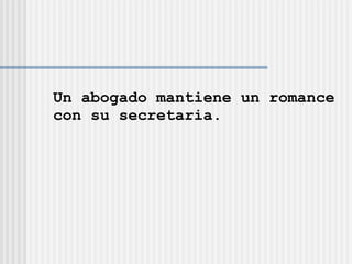 Un abogado mantiene un romance con su secretaria. 