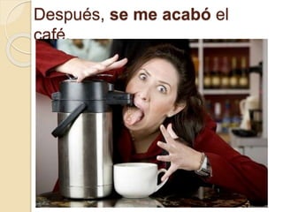 Después, se me acabó el
café.
 