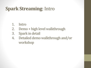 Spark Streaming: Intro
1. Intro
2. Demo + highlevelwalkthrough
3. Sparkin detail
4. Detaileddemowalkthroughand/or
workshop
 