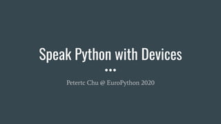 Speak Python with Devices
Petertc Chu @ EuroPython 2020
 