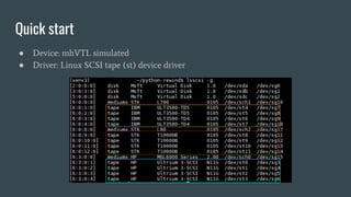Quick start
● Device: mhVTL simulated
● Driver: Linux SCSI tape (st) device driver
 