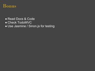Bonus

● Read Docs & Code
● Check TodoMVC
● Use Jasmine / Sinon.js for testing
 