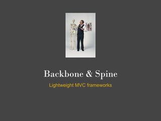 Backbone & Spine
 Lightweight MVC frameworks
 