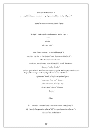 55
font-size:50px;color:black;
font-weight:bolder;text-shadow:1px 2px 2px darkred;font-family: 'Algerian'">
<span>Welcome To Admin Master</span>
<hr style="background-color:black;min-height: 10px;">
</div>
</div>
<div class="row">
<div class="col-sm-12" style="padding:0px;">
<nav class="navbar navbar-default" style="background:darkred; ">
<div class="container-fluid">
<!-- Brand and toggle get grouped for better mobile display -->
<div class="navbar-header">
<button type="button" class="navbar-toggle collapsed" data-toggle="collapse" data-
target="#bs-example-navbar-collapse-1" aria-expanded="false">
<span class="sr-only">Toggle navigation</span>
<span class="icon-bar"></span>
<span class="icon-bar"></span>
<span class="icon-bar"></span>
</button>
</div>
<!-- Collect the nav links, forms, and other content for toggling -->
<div class="collapse navbar-collapse" id="bs-example-navbar-collapse-1">
<ul class="nav navbar-nav">
 
